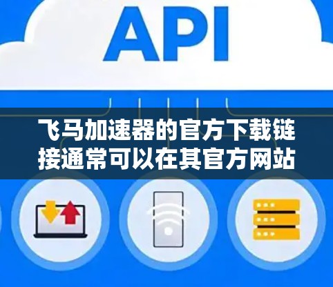 飞马加速器的官方下载链接通常可以在其官方网站上找到。以下是常见的飞马加速器官方下载页面的链接