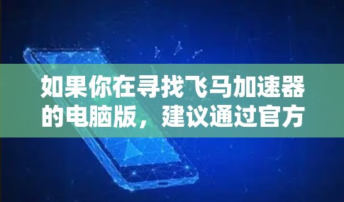 如果你在寻找飞马加速器的电脑版，建议通过官方网站或正规应用商店下载，以确保软件的安全性和可靠性。使用加速器前，建议备份重要数据，以防万一