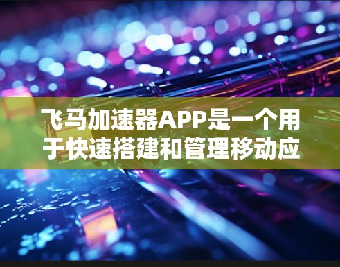 飞马加速器APP是一个用于快速搭建和管理移动应用项目的工具，适合开发者和小型团队。以下是使用飞马加速器APP的步骤