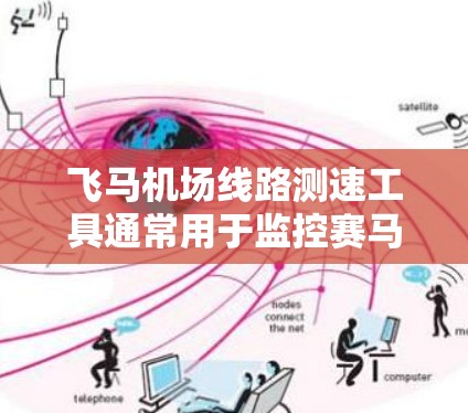 飞马机场线路测速工具通常用于监控赛马在比赛过程中的速度和路线情况，以确保比赛的公平性和效率。以下是一些常用的测速工具和解决方案