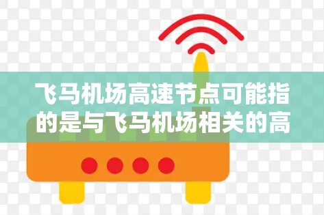 飞马机场高速节点可能指的是与飞马机场相关的高速交通节点或枢纽。这些节点可能是指机场内的高速交通枢纽、快速通道或高铁站等，旨在快速连接机场与周边城市或其他交通枢纽，提升交通效率