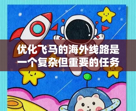 优化飞马的海外线路是一个复杂但重要的任务，涉及多方面的考量。以下是对优化过程的系统化总结