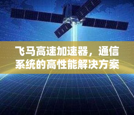 飞马高速加速器，通信系统的高性能解决方案
