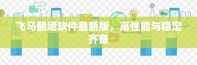 飞马翻墙软件最新版，高性能与稳定齐备