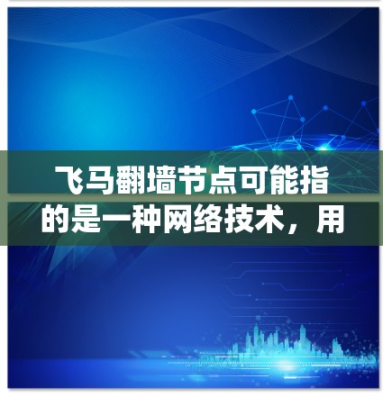 飞马翻墙节点可能指的是一种网络技术，用于绕过网络限制或保护网络安全。以下是一些可能的解释和相关信息