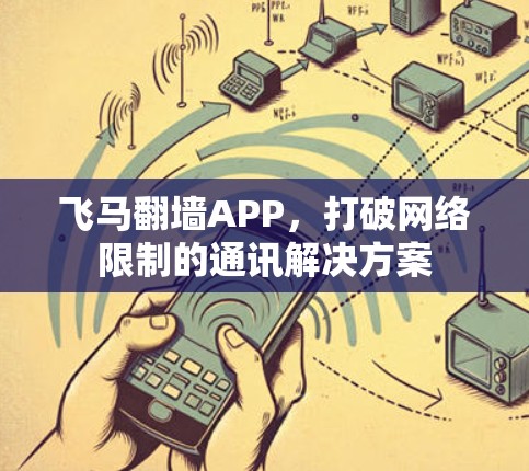 飞马翻墙APP，打破网络限制的通讯解决方案