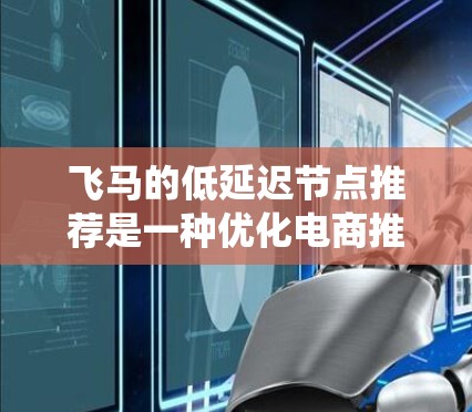 飞马的低延迟节点推荐是一种优化电商推荐系统的技术，旨在提高推荐的实时性和准确性。以下是对这一技术的详细分析