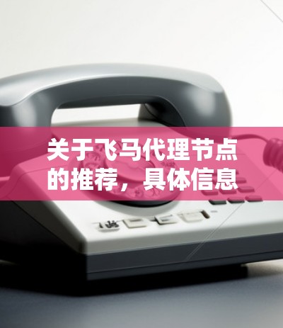 关于飞马代理节点的推荐，具体信息可能会因飞马公司的业务模式、行业和地区而有所不同。如果你指的是某个特定公司或平台的代理节点推荐，请提供更多背景信息，以便更准确地回答你的问题