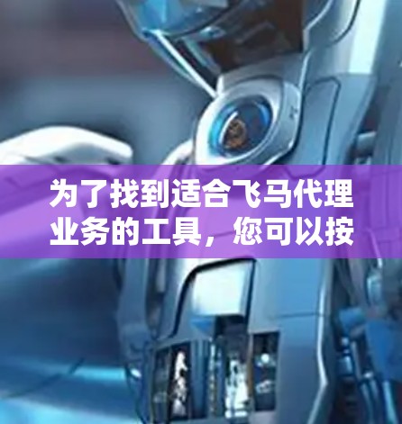 为了找到适合飞马代理业务的工具，您可以按照以下步骤进行