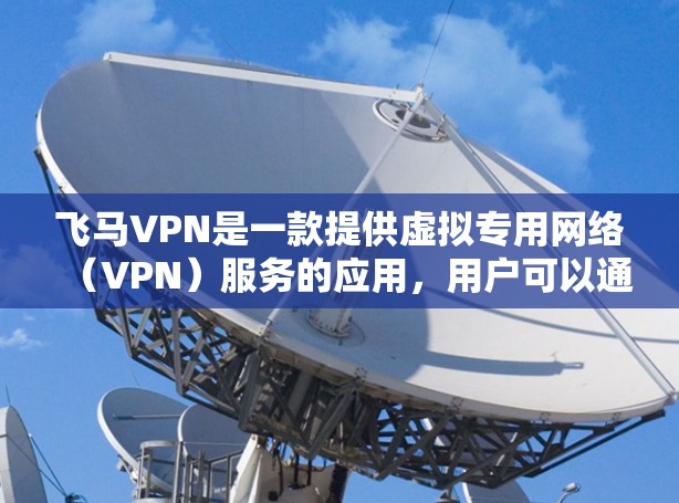 飞马VPN是一款提供虚拟专用网络（VPN）服务的应用，用户可以通过它来保护隐私、匿名上网或访问受限的网络资源。以下是使用飞马VPN的基本教程