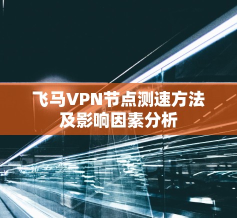 飞马VPN节点测速方法及影响因素分析