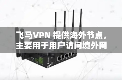 飞马VPN 提供海外节点，主要用于用户访问境外网站或保护隐私。这些节点分布在多个国家，用户可以选择适合自己需求的服务器。飞马VPN 提供多个节点，涵盖不同地区，用户可以根据需求选择最合适的节点