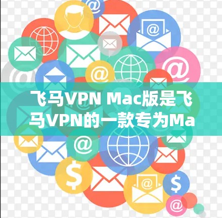飞马VPN Mac版是飞马VPN的一款专为Mac操作系统设计的VPN客户端，用户可以通过它来实现网络安全和隐私保护。以下是一些关于飞马VPN Mac版的常见问题和解答