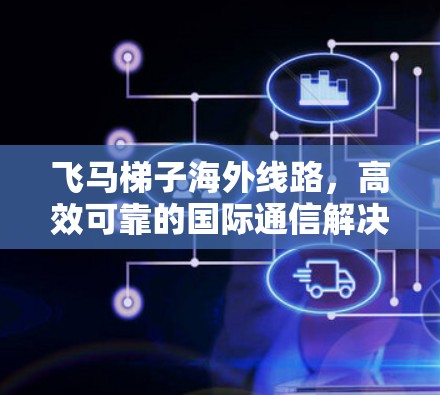 飞马梯子海外线路，高效可靠的国际通信解决方案
