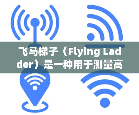 飞马梯子（Flying Ladder）是一种用于测量高空或悬空结构高度的工具，通常用于电力、通信、建筑等领域。以下是几个常见的飞马梯子工具推荐