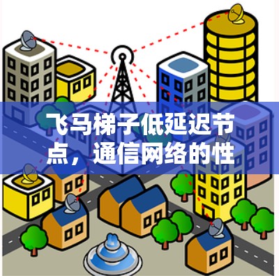 飞马梯子低延迟节点，通信网络的性能突破