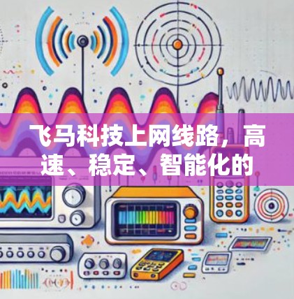 飞马科技上网线路，高速、稳定、智能化的通信解决方案