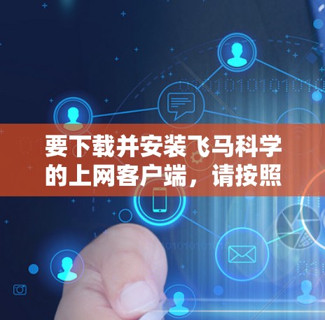 要下载并安装飞马科学的上网客户端，请按照以下步骤操作