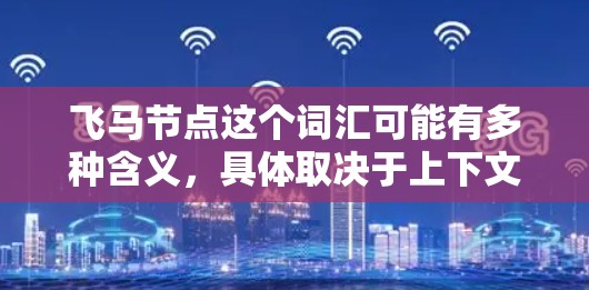 飞马节点这个词汇可能有多种含义，具体取决于上下文。以下是一些可能的解释