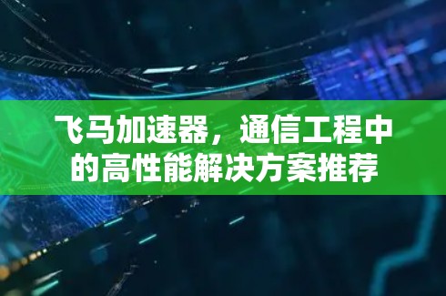 飞马加速器，通信工程中的高性能解决方案推荐