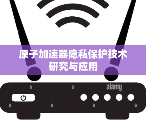 原子加速器隐私保护技术研究与应用