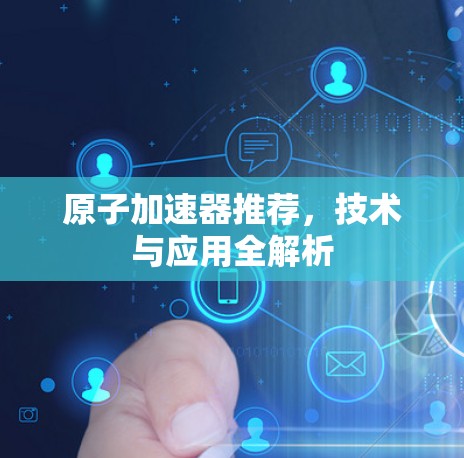 原子加速器推荐，技术与应用全解析