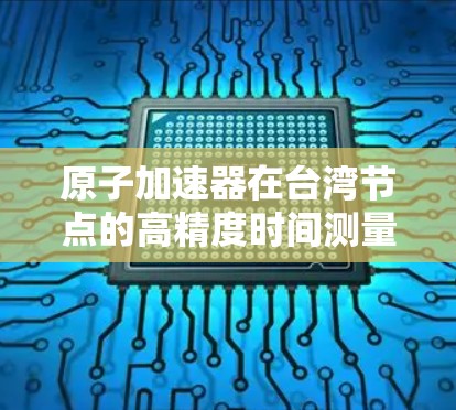 原子加速器在台湾节点的高精度时间测量应用研究