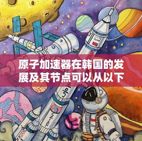 原子加速器在韩国的发展及其节点可以从以下几个方面进行详细阐述