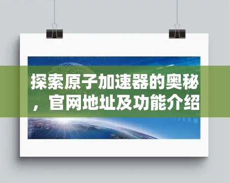 探索原子加速器的奥秘，官网地址及功能介绍