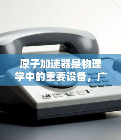 原子加速器是物理学中的重要设备，广泛应用于核反应研究、粒子物理、材料科学、医学成像等领域。近年来，原子加速器技术经历了显著的进步和更新，以下是一些最新的版本更新和技术进展
