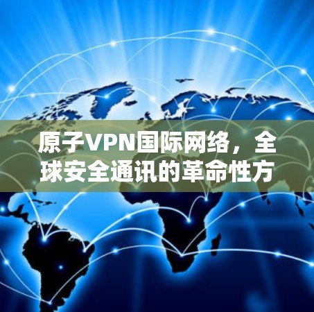原子VPN国际网络，全球安全通讯的革命性方案