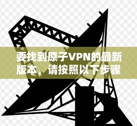 要找到原子VPN的最新版本，请按照以下步骤操作