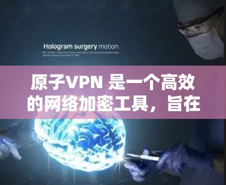原子VPN 是一个高效的网络加密工具，旨在保护用户的隐私和安全。如果你对原子VPN 的多设备支持感兴趣，可以参考以下信息