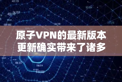 原子VPN的最新版本更新确实带来了诸多有益的改进，以下是对更新内容的详细总结