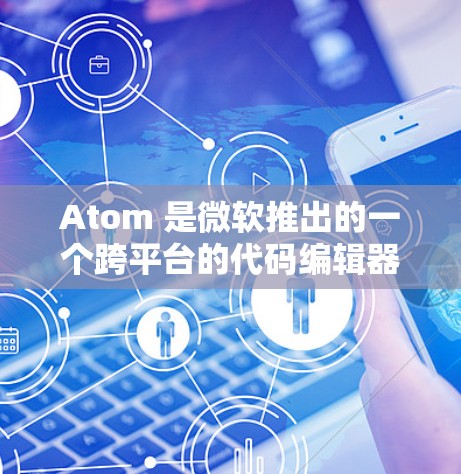 Atom 是微软推出的一个跨平台的代码编辑器，支持在 Windows、macOS 和 Linux 上使用。要获取最新版本的 Atom 加速器，可以按照以下步骤操作