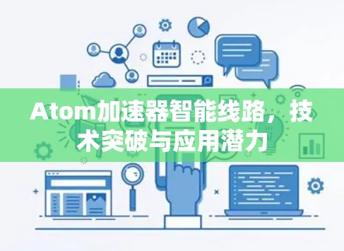 Atom加速器智能线路，技术突破与应用潜力