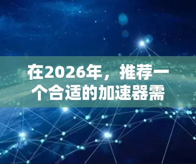 在2026年，推荐一个合适的加速器需要考虑多个因素，包括技术创新、性能指标、应用场景以及市场动态。以下是一些建议和推荐