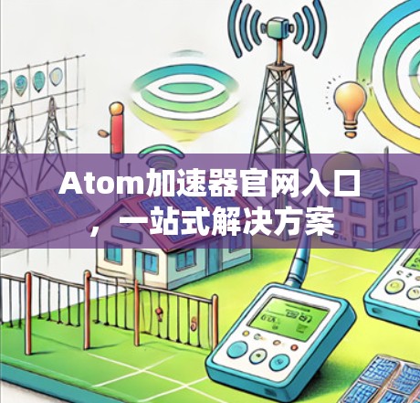 Atom加速器官网入口，一站式解决方案