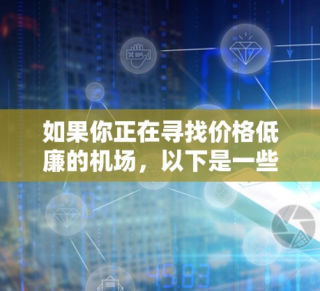 如果你正在寻找价格低廉的机场，以下是一些推荐，可能对你有所帮助