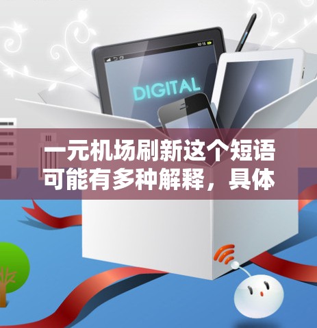 一元机场刷新这个短语可能有多种解释，具体含义取决于上下文。以下是一些可能的解释