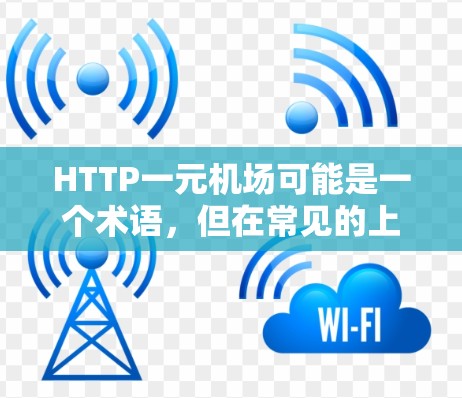 HTTP一元机场可能是一个术语，但在常见的上下文中，并非标准术语。以下是一些可能的解释和背景信息