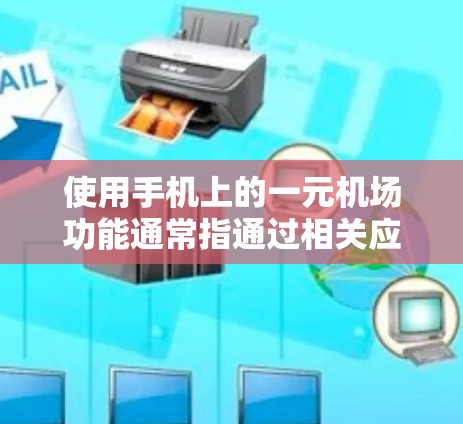 使用手机上的一元机场功能通常指通过相关应用进行机票和酒店预订，以获得优惠价格。以下是使用该功能的详细步骤