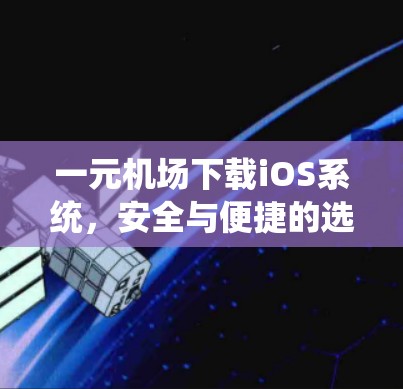 一元机场下载iOS系统，安全与便捷的选择