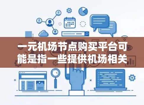 一元机场节点购买平台可能是指一些提供机场相关服务的平台，用户可以在这些平台上购买与机场节点相关的服务。以下是一些可能的解释和使用建议