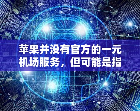苹果并没有官方的一元机场服务，但可能是指支付宝或其他支付平台的一元机场优惠活动。以下是使用支付宝一元机场优惠的步骤