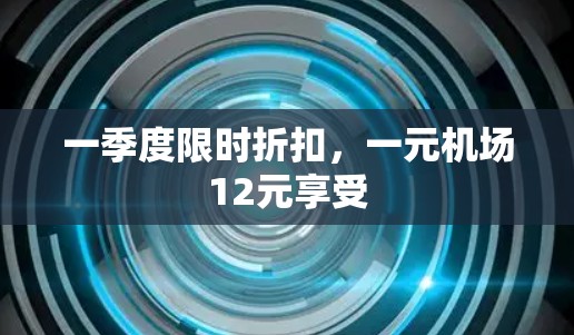 一季度限时折扣，一元机场12元享受