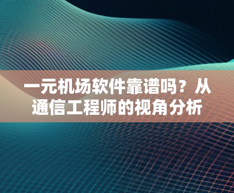 一元机场软件靠谱吗？从通信工程师的视角分析