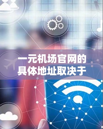 一元机场官网的具体地址取决于所指的具体机场。由于一元机场可能指代不同国家或地区的主要机场，因此无法给出一个固定的网址