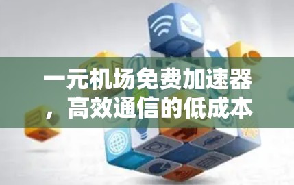 一元机场免费加速器，高效通信的低成本解决方案