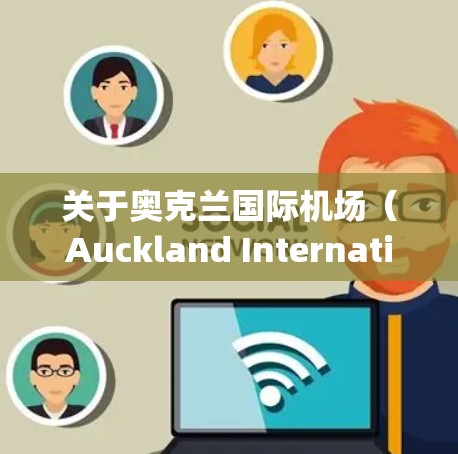 关于奥克兰国际机场（Auckland International Airport）的网络速度，以下是一些关键点